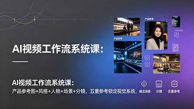 AI视频工作流系统课:产品参考图+风格+人物+场景+分镜,五重参考锁定视觉系统,稳定产出高质量视频万象阁-VIP网课-网赚项目-创业项目-精品资源-技能教程万象阁