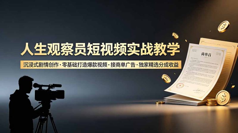 人生观察员短视频实战教学,沉浸式剧情创作,零基础打造爆款视频,接商单广告,独家精选分成收益万象阁-VIP网课-网赚项目-创业项目-精品资源-技能教程万象阁