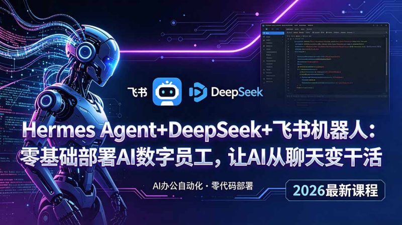 Hermes Agent+DeepSeek+飞书机器人:零基础部署AI数字员工,让AI从聊天变干活万象阁-VIP网课-网赚项目-创业项目-精品资源-技能教程万象阁
