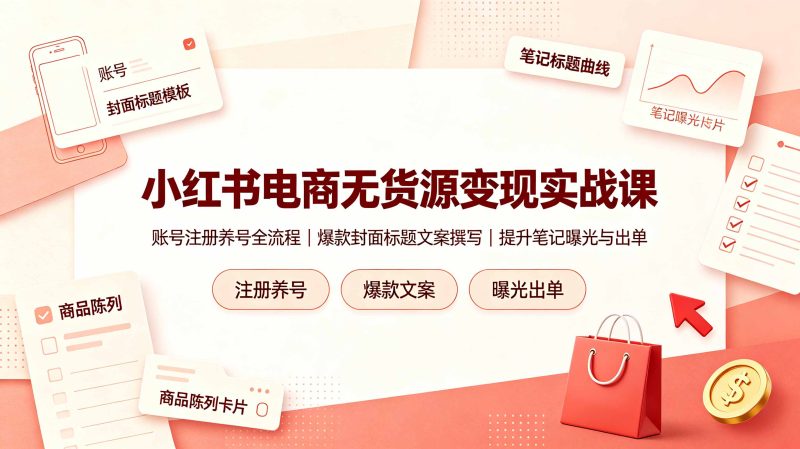 小红书电商无货源变现实战课,账号注册养号全流程,爆款封面标题文案撰写提升笔记曝光与出单万象阁-VIP网课-网赚项目-创业项目-精品资源-技能教程万象阁