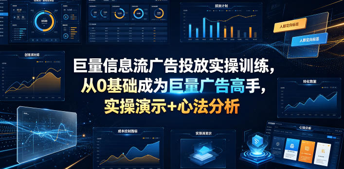 巨量信息流广告投放实操训练,从0基础成为巨量广告高手,实操演示+心法分析万象阁-VIP网课-网赚项目-创业项目-精品资源-技能教程万象阁