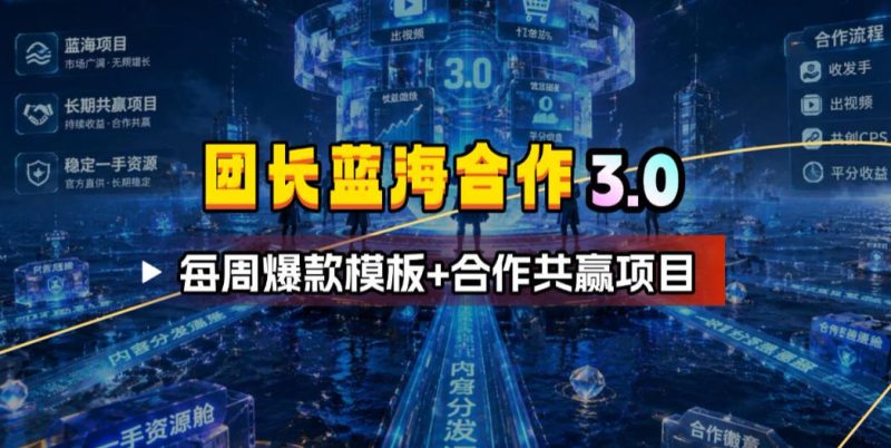 团长蓝海合作3.0,每周爆款模板+合作共赢项目万象阁-VIP网课-网赚项目-创业项目-精品资源-技能教程万象阁