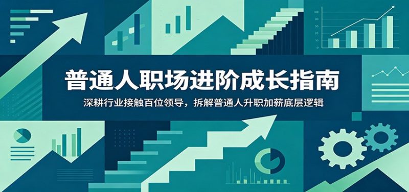 普通人职场进阶成长指南：深耕行业接触百位领导，拆解普通人升职加薪底层逻辑万象阁-VIP网课-网赚项目-创业项目-精品资源-技能教程万象阁