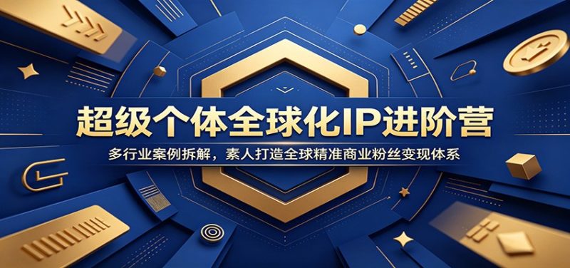 超级个体全球化IP进阶营:多行业案例拆解,素人打造全球精准商业粉丝变现体系万象阁-VIP网课-网赚项目-创业项目-精品资源-技能教程万象阁