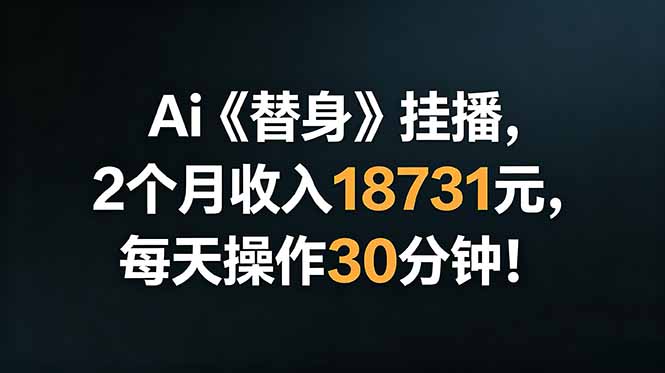 Ai替身挂播，2个月收入18731元，每天操作30分钟！万象阁-VIP网课-网赚项目-创业项目-精品资源-技能教程万象阁