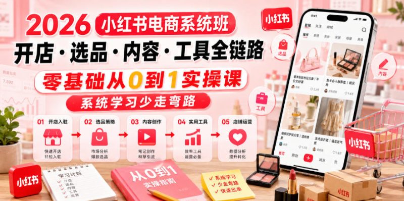 2026小红书电商系统班开店・选品・内容・工具全链路，零基础从0到1实操课，系统学习少走弯路万象阁-VIP网课-网赚项目-创业项目-精品资源-技能教程万象阁