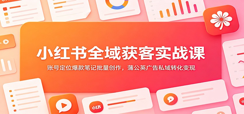 图片[1]万象阁-VIP网课-网赚项目-创业项目-精品资源-技能教程小红书全域获客实战课：账号定位爆款笔记批量创作，蒲公英广告私域转化变现万象阁-VIP网课-网赚项目-创业项目-精品资源-技能教程万象阁