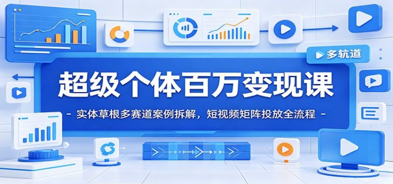 超级个体百万变现课:实体草根多赛道案例拆解,短视频矩阵投放全流程万象阁-VIP网课-网赚项目-创业项目-精品资源-技能教程万象阁