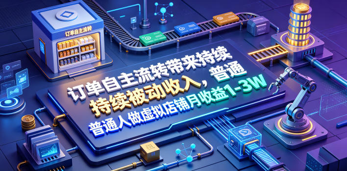 订单自主流转带来持续被动收入,普通人做虚拟店铺月收益1-3W【揭秘】万象阁-VIP网课-网赚项目-创业项目-精品资源-技能教程万象阁