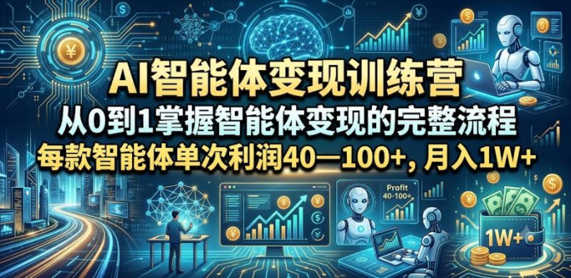 AI智能体变现训练营,从0到1掌握智能体变现的完整流程,每款智能体单次利润40—100+,月入1W+万象阁-VIP网课-网赚项目-创业项目-精品资源-技能教程万象阁