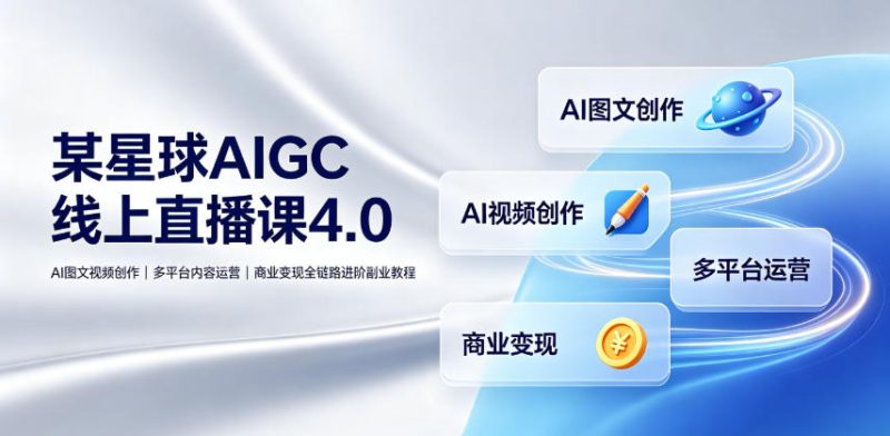 某星球AIGC线上直播课4.0｜AI图文视频创作、多平台内容运营、商业变现全链路进阶副业教程万象阁-VIP网课-网赚项目-创业项目-精品资源-技能教程万象阁