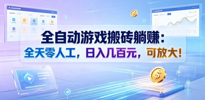 全自动游戏搬砖躺賺:全天零人工,日入几百元,可放大!【揭秘】万象阁-VIP网课-网赚项目-创业项目-精品资源-技能教程万象阁