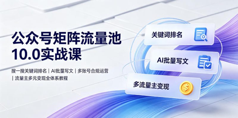 公众号矩阵流量池10.0实战课｜搜一搜关键词排名、AI批量写文、多账号合规运营、流量主多元变现全体系教程万象阁-VIP网课-网赚项目-创业项目-精品资源-技能教程万象阁