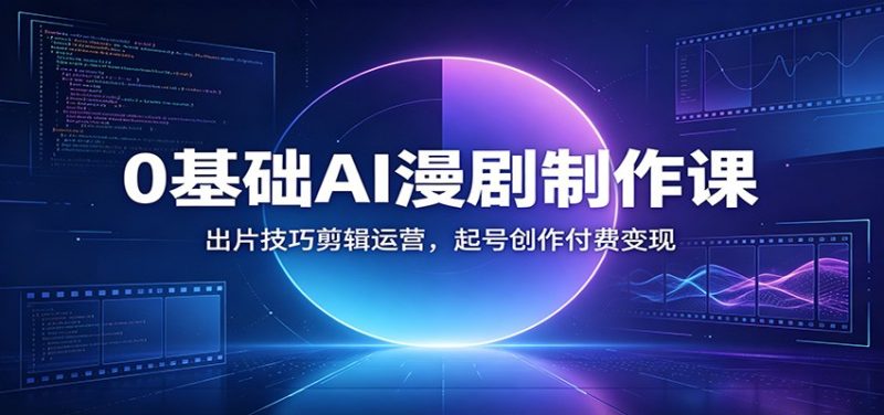 0基础AI漫剧制作课:出片技巧剪辑运营,起号创作付费变现万象阁-VIP网课-网赚项目-创业项目-精品资源-技能教程万象阁