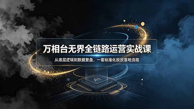 万相台无界全链路运营实战课，从底层逻辑到数据复盘，一套标准化投放落地流程万象阁-VIP网课-网赚项目-创业项目-精品资源-技能教程万象阁